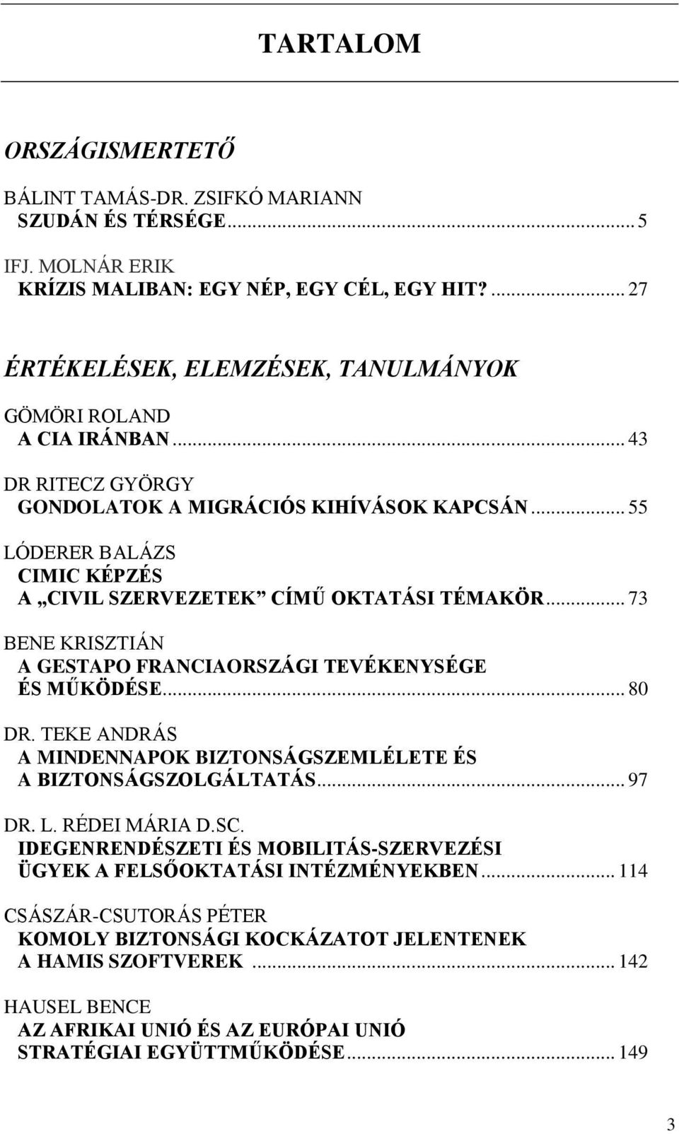 .. 55 LÓDERER BALÁZS CIMIC KÉPZÉS A CIVIL SZERVEZETEK CÍMŰ OKTATÁSI TÉMAKÖR... 73 BENE KRISZTIÁN A GESTAPO FRANCIAORSZÁGI TEVÉKENYSÉGE ÉS MŰKÖDÉSE... 80 DR.