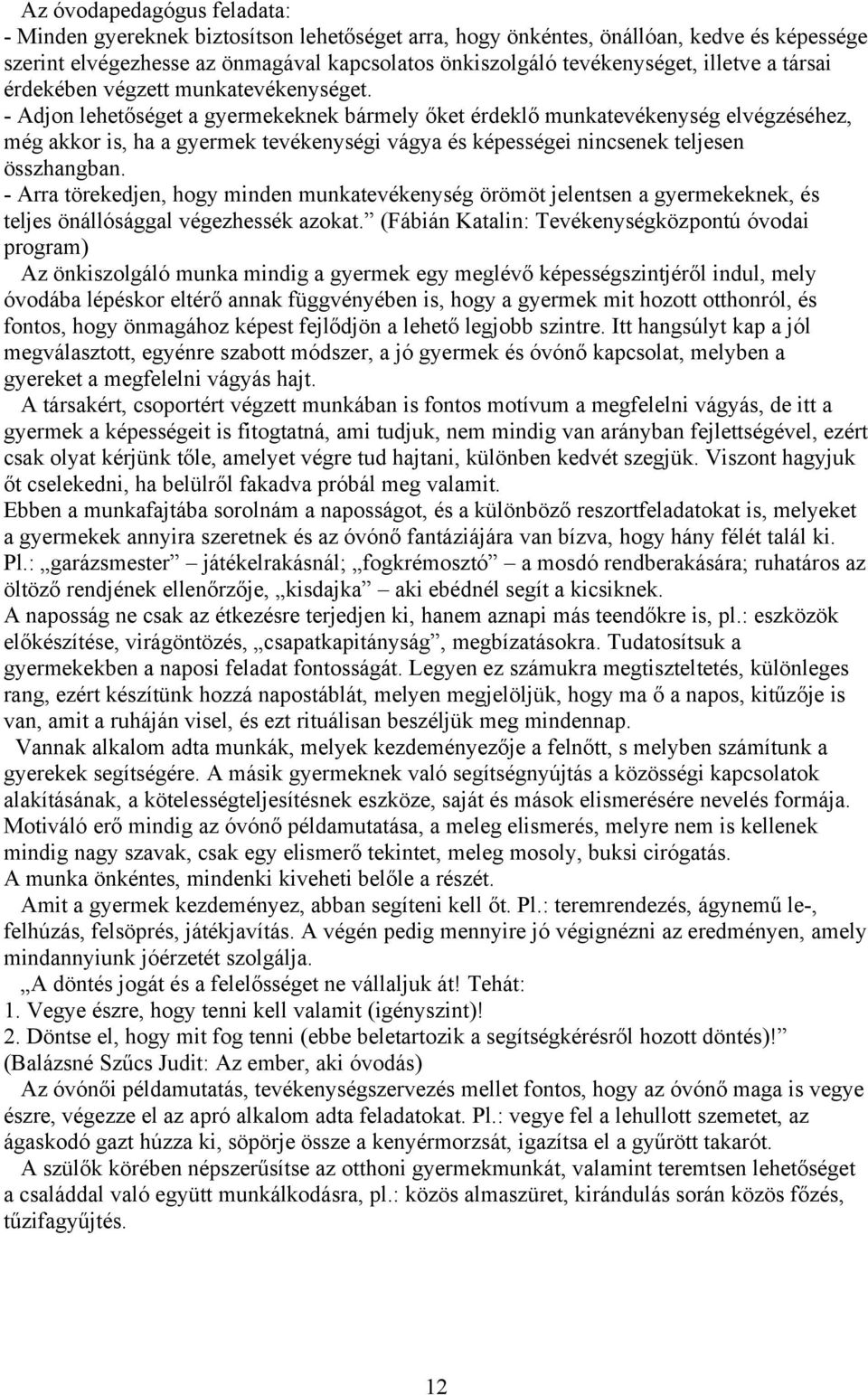 - Adjon lehetőséget a gyermekeknek bármely őket érdeklő munkatevékenység elvégzéséhez, még akkor is, ha a gyermek tevékenységi vágya és képességei nincsenek teljesen összhangban.