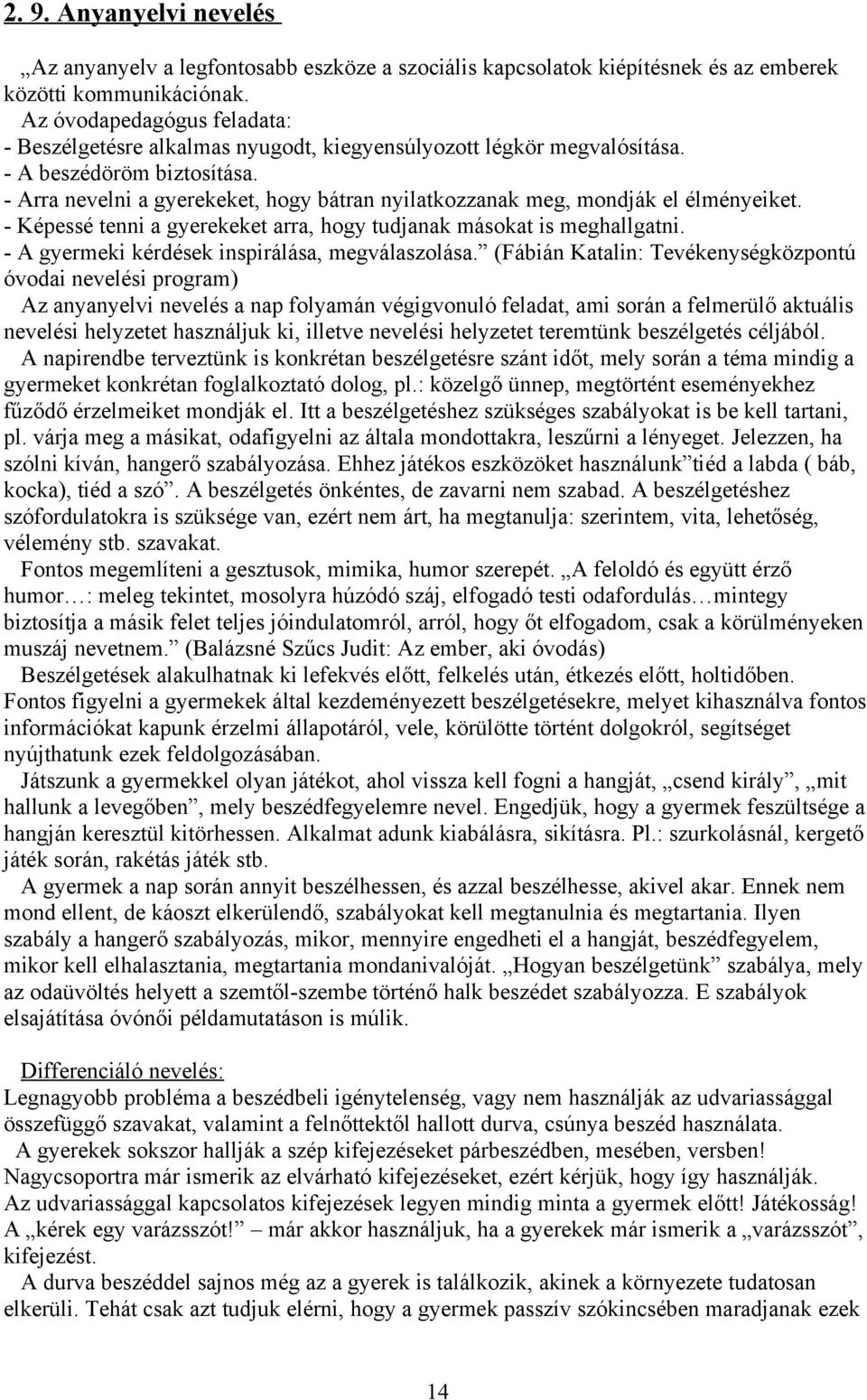 - Arra nevelni a gyerekeket, hogy bátran nyilatkozzanak meg, mondják el élményeiket. - Képessé tenni a gyerekeket arra, hogy tudjanak másokat is meghallgatni.