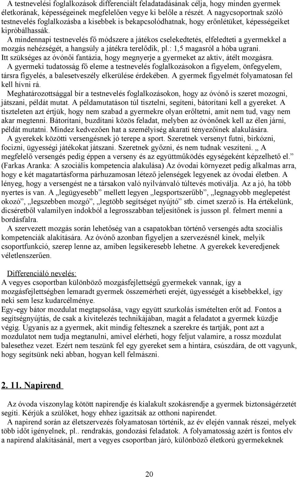 A mindennapi testnevelés fő módszere a játékos cselekedtetés, elfeledteti a gyermekkel a mozgás nehézségét, a hangsúly a játékra terelődik, pl.: 1,5 magasról a hóba ugrani.