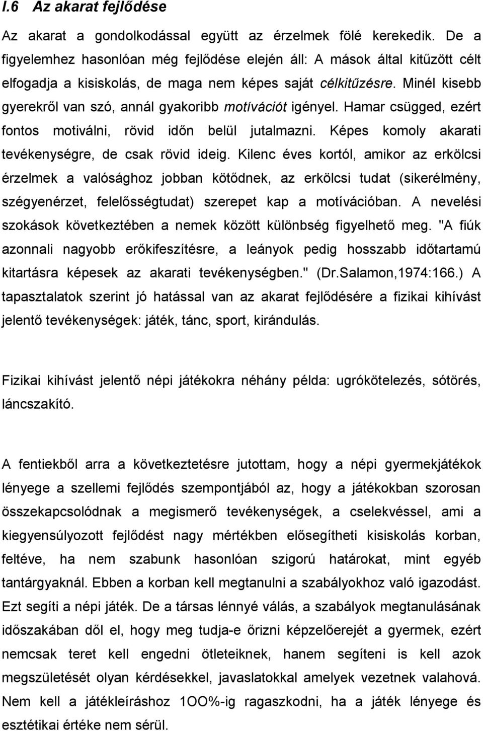 Minél kisebb gyerekről van szó, annál gyakoribb motívációt igényel. Hamar csügged, ezért fontos motiválni, rövid időn belül jutalmazni. Képes komoly akarati tevékenységre, de csak rövid ideig.