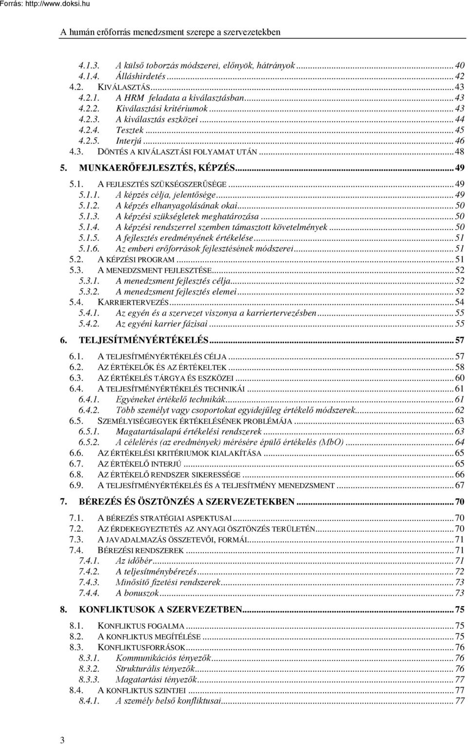 .. 49 5.1. A FEJLESZTÉS SZÜKSÉGSZERŰSÉGE... 49 5.1.1. A képzés célja, jelentősége... 49 5.1.2. A képzés elhanyagolásának okai... 50 5.1.3. A képzési szükségletek meghatározása... 50 5.1.4. A képzési rendszerrel szemben támasztott követelmények.