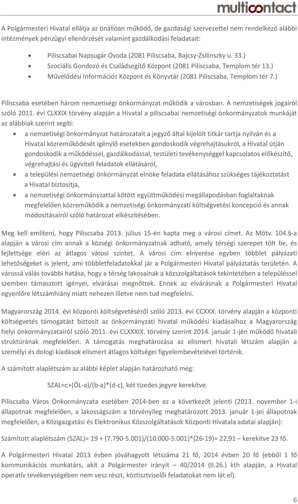 ) Piliscsaba esetében három nemzetiségi önkormányzat működik a városban. A nemzetiségek jogairól szóló 2011.