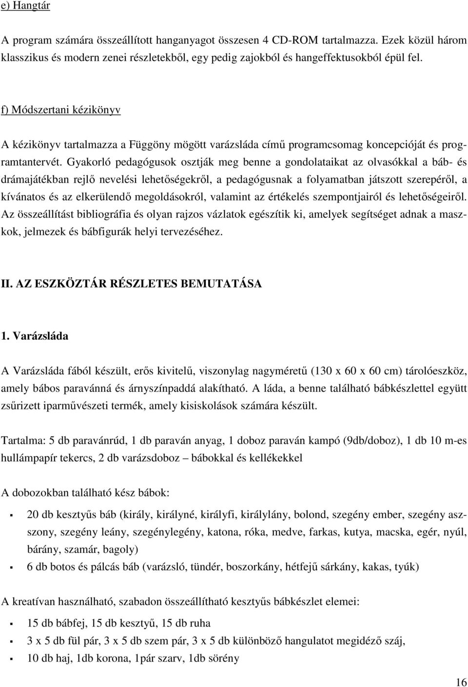 Gyakorló pedagógusok osztják meg benne a gondolataikat az olvasókkal a báb- és drámajátékban rejlő nevelési lehetőségekről, a pedagógusnak a folyamatban játszott szerepéről, a kívánatos és az