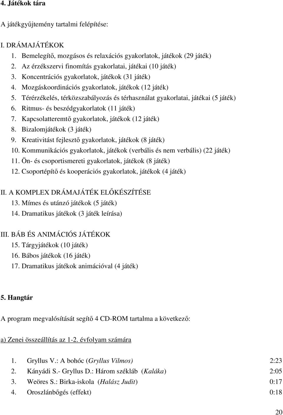 Térérzékelés, térközszabályozás és térhasználat gyakorlatai, játékai (5 játék) 6. Ritmus- és beszédgyakorlatok (11 játék) 7. Kapcsolatteremtő gyakorlatok, játékok (12 játék) 8.