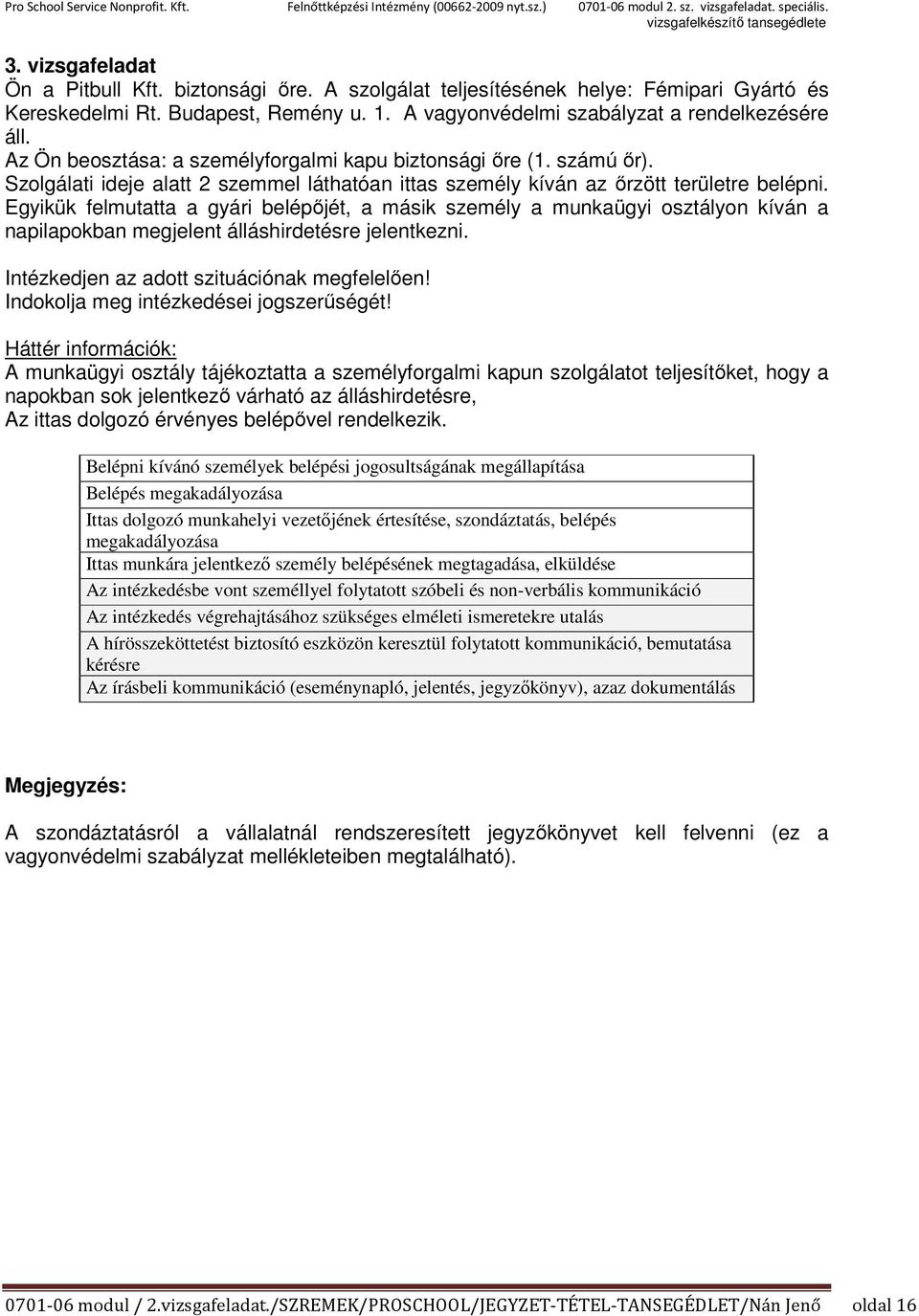 Egyikük felmutatta a gyári belépőjét, a másik személy a munkaügyi osztályon kíván a napilapokban megjelent álláshirdetésre jelentkezni. Intézkedjen az adott szituációnak megfelelően!