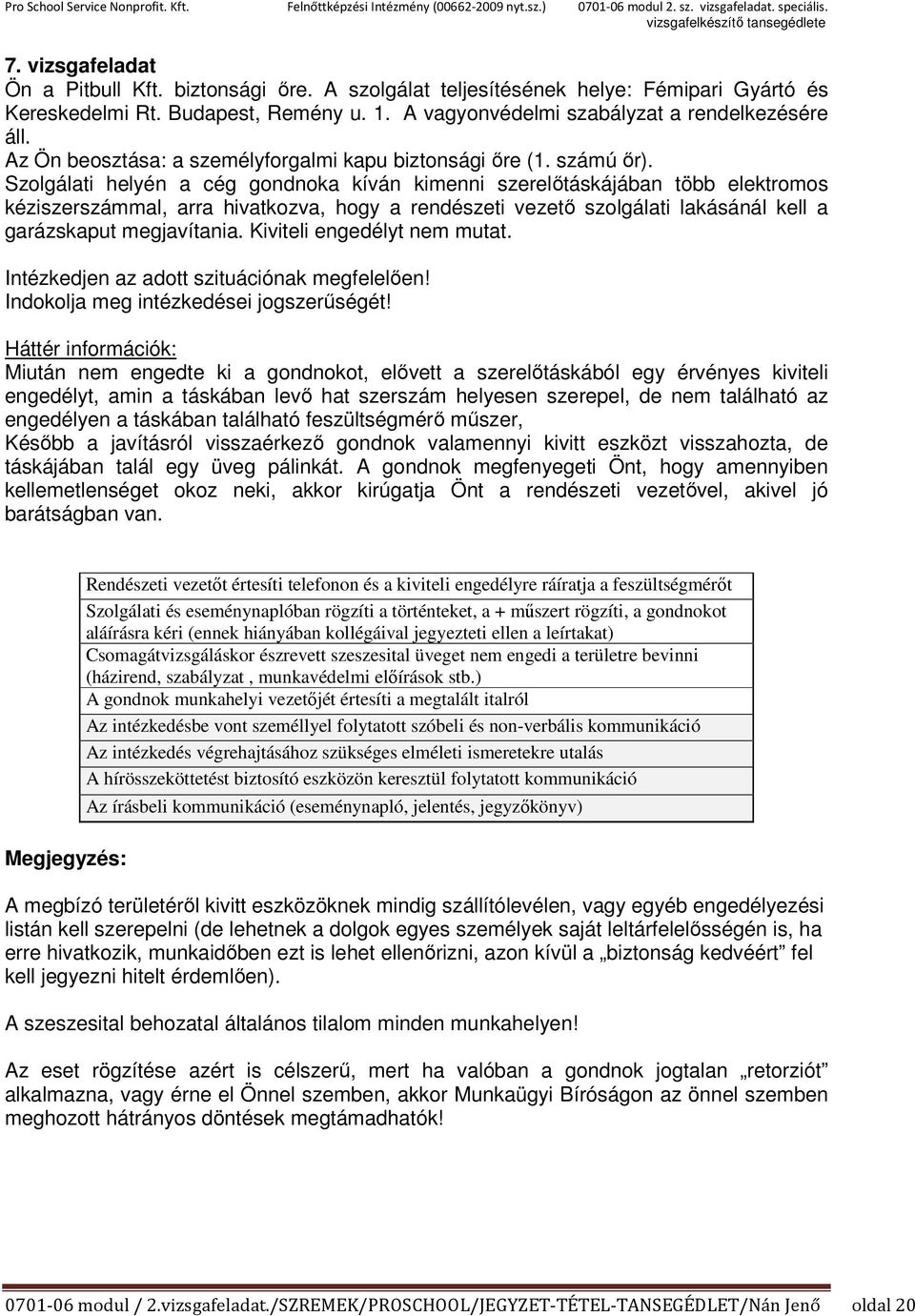 Szolgálati helyén a cég gondnoka kíván kimenni szerelőtáskájában több elektromos kéziszerszámmal, arra hivatkozva, hogy a rendészeti vezető szolgálati lakásánál kell a garázskaput megjavítania.