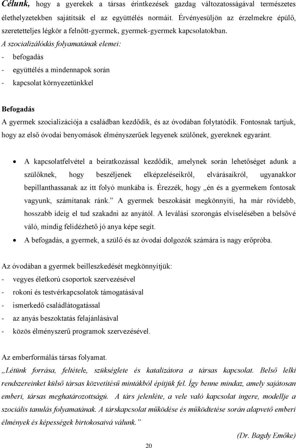 A szocializálódás folyamatának elemei: - befogadás - együttélés a mindennapok során - kapcsolat környezetünkkel Befogadás A gyermek szocializációja a családban kezdődik, és az óvodában folytatódik.