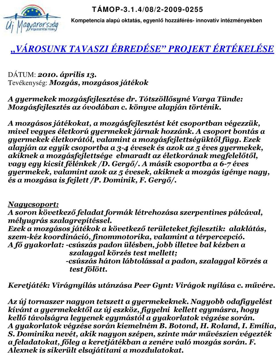 Ezek alapján az egyik csoportba a 3-4 évesek és azok az 5 éves gyermekek, akiknek a mozgásfejlettsége elmaradt az életkorának megfelelőtől, vagy egy kicsit félénkek /D. Gergő/.