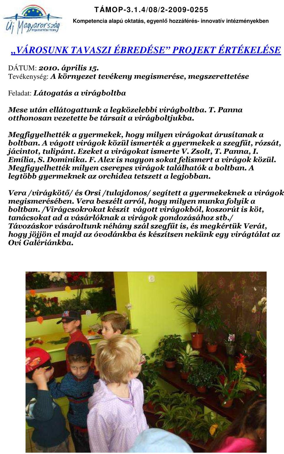 Panna, I. Emília, S. Dominika. F. Alex is nagyon sokat felismert a virágok közül. Megfigyelhették milyen cserepes virágok találhatók a boltban. A legtöbb gyermeknek az orchidea tetszett a legjobban.