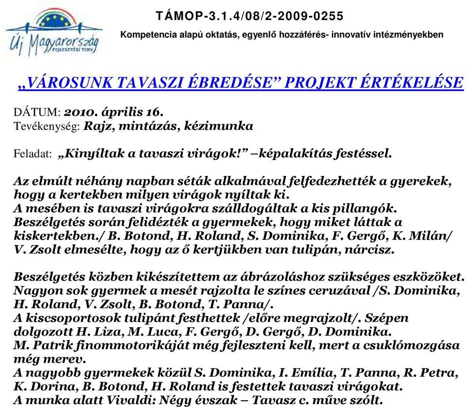 Beszélgetés során felidézték a gyermekek, hogy miket láttak a kiskertekben./ B. Botond, H. Roland, S. Dominika, F. Gergő, K. Milán/ V. Zsolt elmesélte, hogy az ő kertjükben van tulipán, nárcisz.