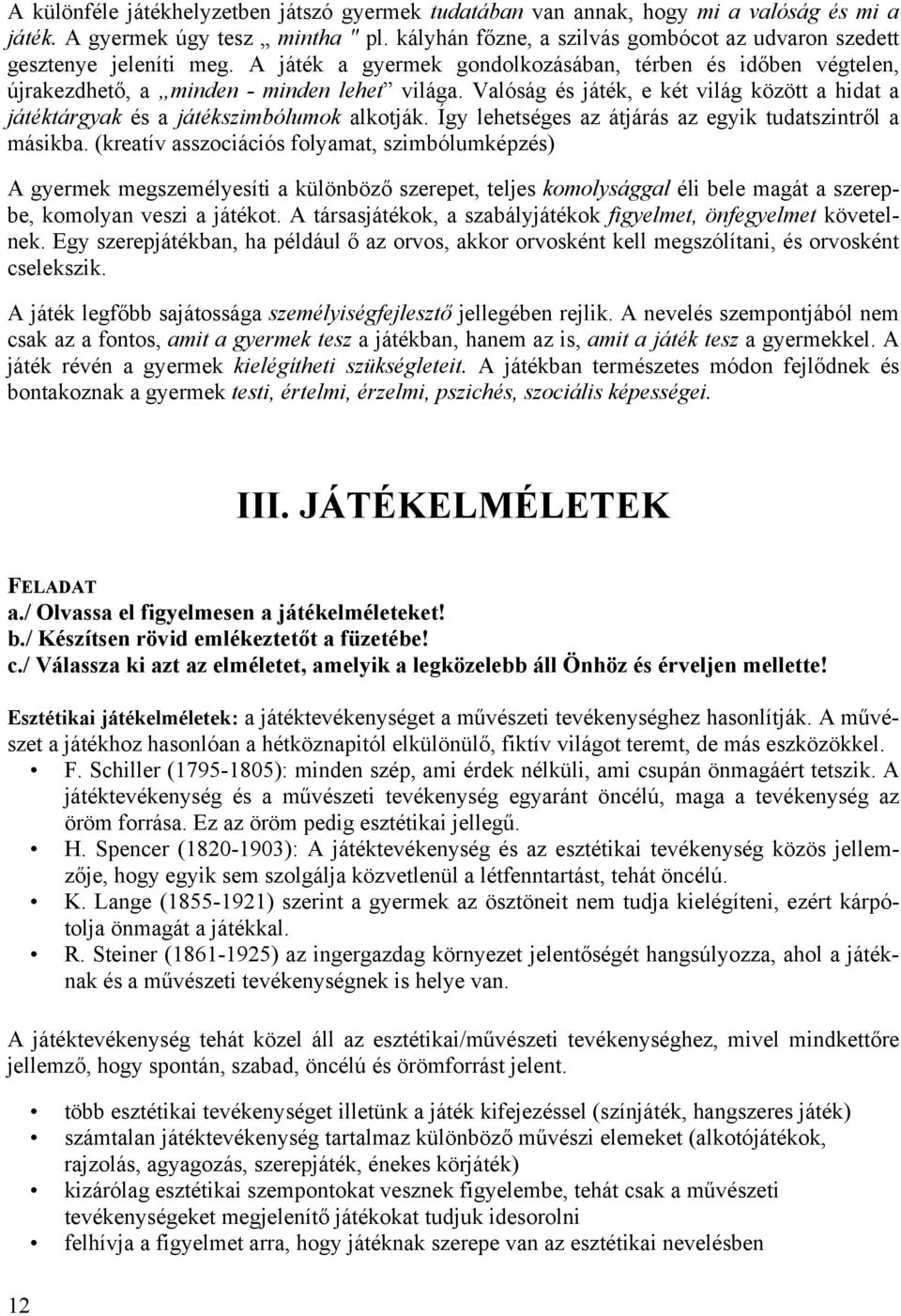 Valóság és játék, e két világ között a hidat a játéktárgyak és a játékszimbólumok alkotják. Így lehetséges az átjárás az egyik tudatszintről a másikba.