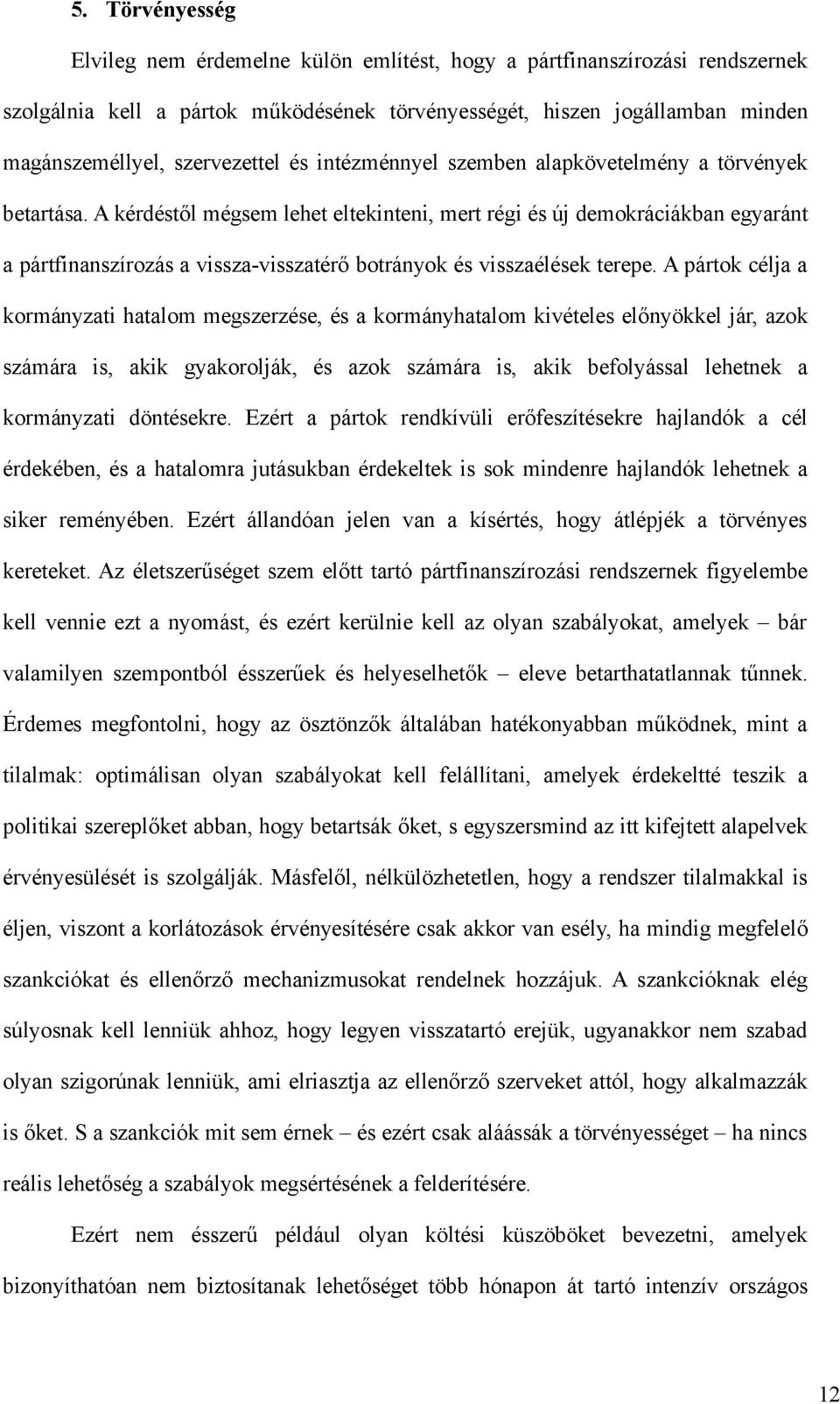 A kérdéstől mégsem lehet eltekinteni, mert régi és új demokráciákban egyaránt a pártfinanszírozás a vissza-visszatérő botrányok és visszaélések terepe.