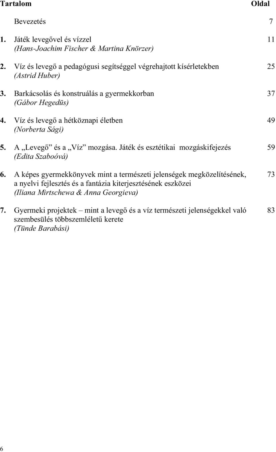 Víz és leveg a hétköznapi életben 49 (Norberta Sági) 5. A Leveg és a Víz mozgása. Játék és esztétikai mozgáskifejezés 59 (Edita Szaboóvá) 6.