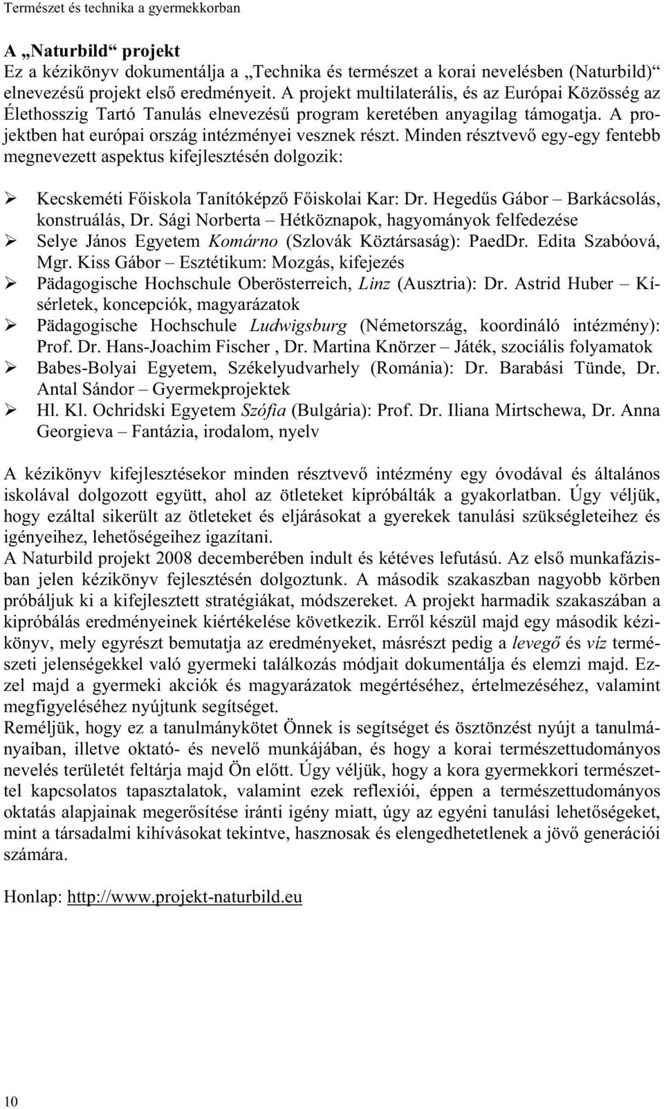 Minden résztvev egy-egy fentebb megnevezett aspektus kifejlesztésén dolgozik: Kecskeméti F iskola Tanítóképz F iskolai Kar: Dr. Heged s Gábor Barkácsolás, konstruálás, Dr.