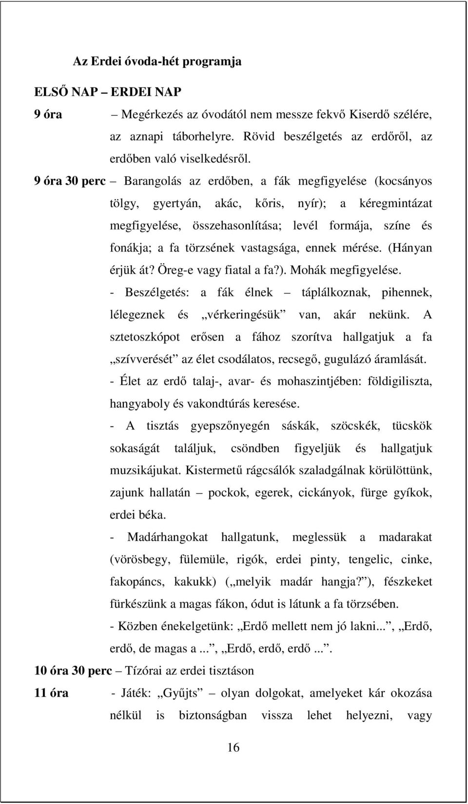 vastagsága, ennek mérése. (Hányan érjük át? Öreg-e vagy fiatal a fa?). Mohák megfigyelése. - Beszélgetés: a fák élnek táplálkoznak, pihennek, lélegeznek és vérkeringésük van, akár nekünk.