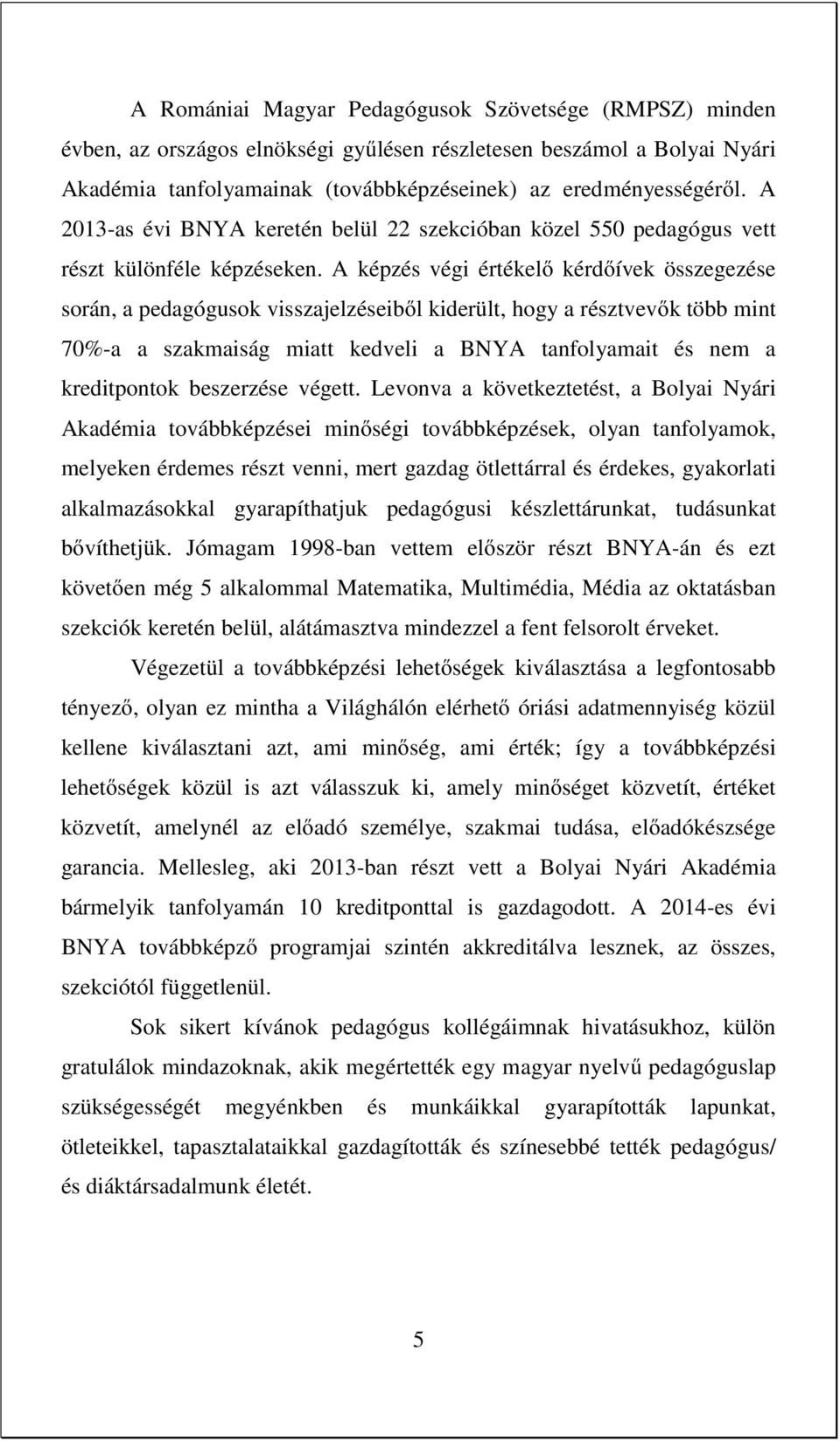 A képzés végi értékelő kérdőívek összegezése során, a pedagógusok visszajelzéseiből kiderült, hogy a résztvevők több mint 70%-a a szakmaiság miatt kedveli a BNYA tanfolyamait és nem a kreditpontok