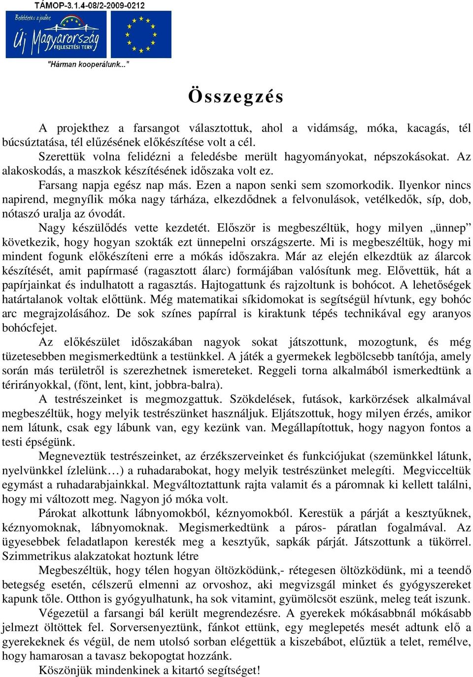 Ilyenkor nincs napirend, megnyílik móka nagy tárháza, elkezdődnek a felvonulások, vetélkedők, síp, dob, nótaszó uralja az óvodát. Nagy készülődés vette kezdetét.