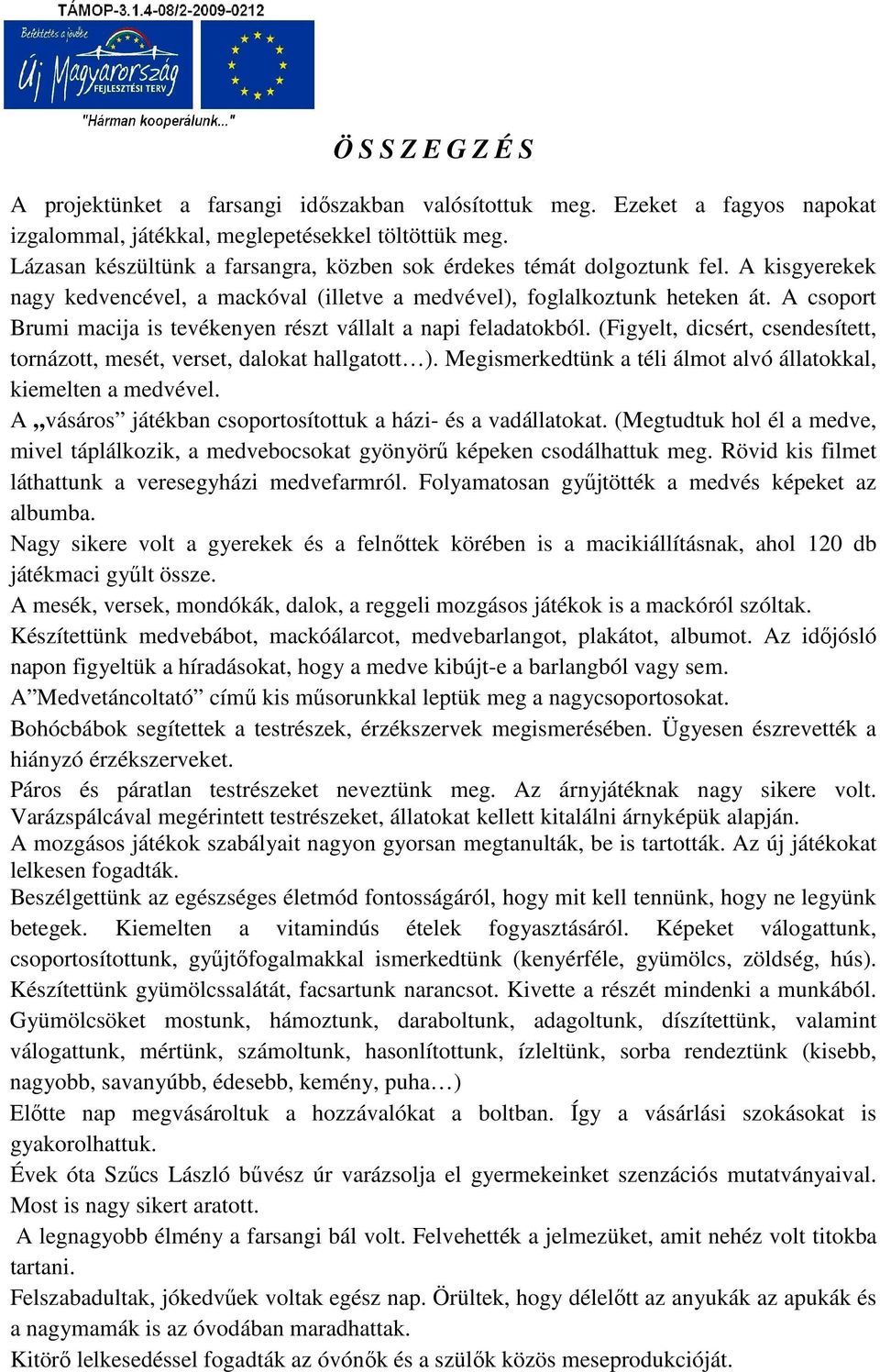 A csoport Brumi macija is tevékenyen részt vállalt a napi feladatokból. (Figyelt, dicsért, csendesített, tornázott, mesét, verset, dalokat hallgatott ).