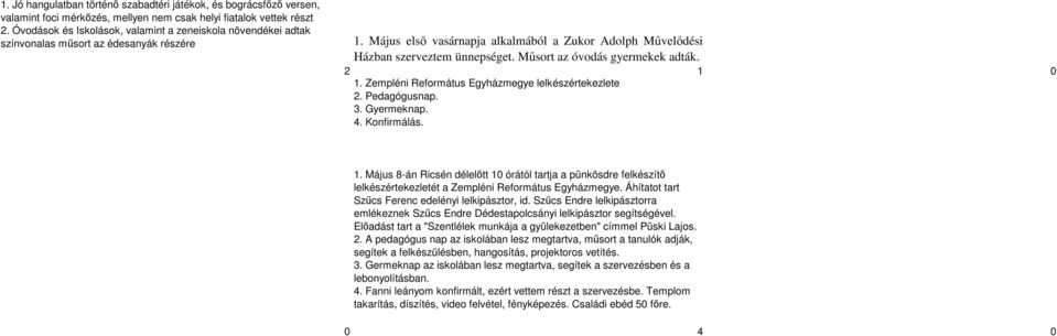 Műsort az óvodás gyermekek adták. 2 1 0 1. Zempléni Református Egyházmegye lelkészértekezlete 2. Pedagógusnap. 3. Gyermeknap. 4. Konfirmálás. 1. Május 8-án Ricsén délelőtt 10 órától tartja a pünkösdre felkészítő lelkészértekezletét a Zempléni Református Egyházmegye.