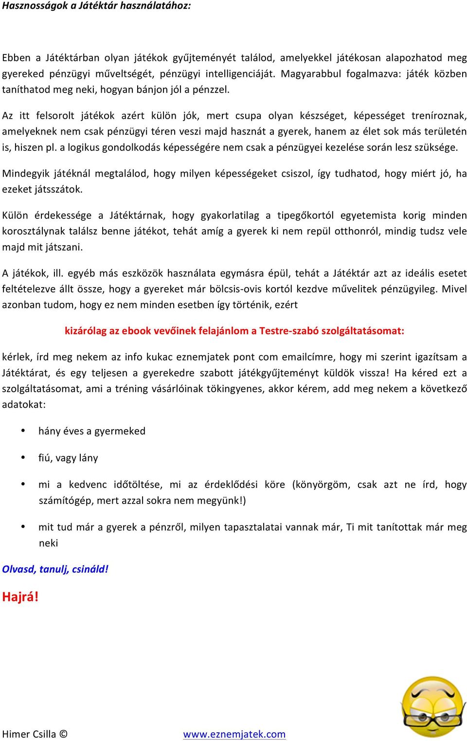 Az itt felsorolt játékok azért külön jók, mert csupa olyan készséget, képességet treníroznak, amelyeknek nem csak pénzügyi téren veszi majd hasznát a gyerek, hanem az élet sok más területén is,