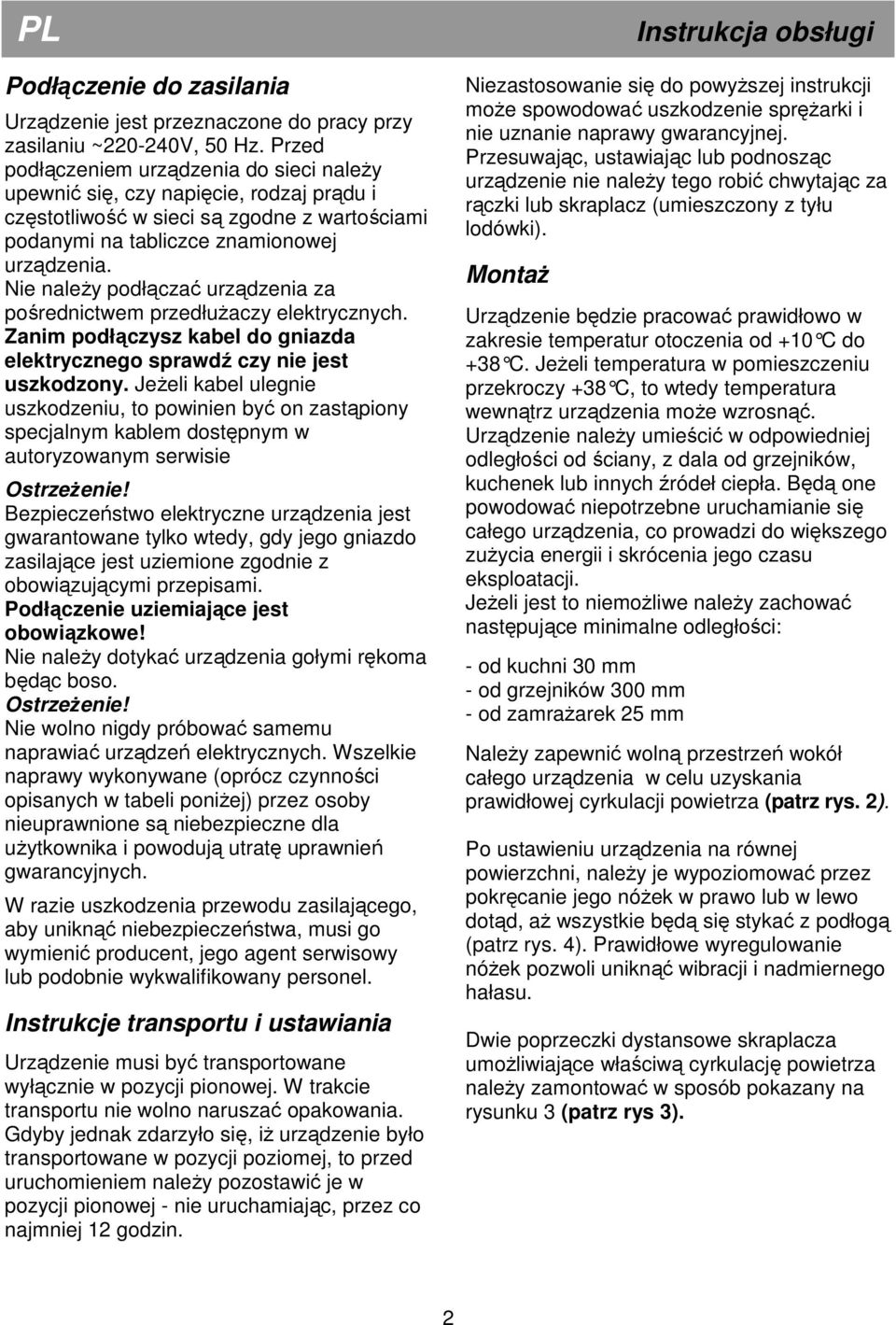 Nie należy podłączać urządzenia za pośrednictwem przedłużaczy elektrycznych. Zanim podłączysz kabel do gniazda elektrycznego sprawdź czy nie jest uszkodzony.