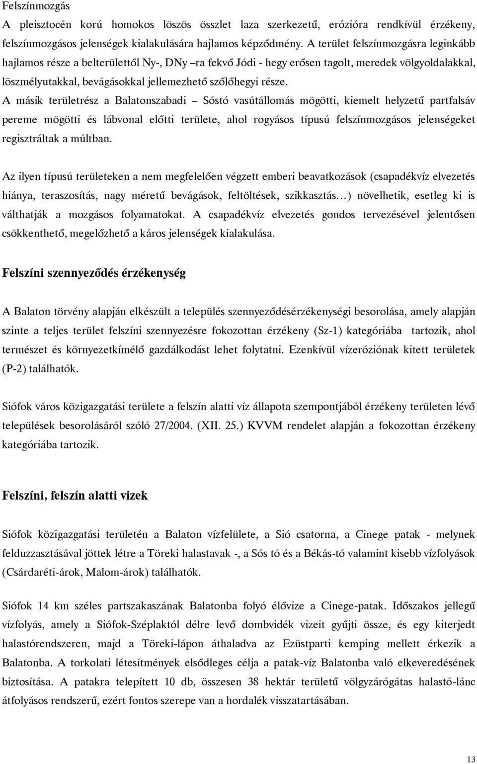 A másik területrész a Balatonszabadi Sóstó vasútállomás mögötti, kiemelt helyzetű partfalsáv pereme mögötti és lábvonal előtti területe, ahol rogyásos típusú felszínmozgásos jelenségeket