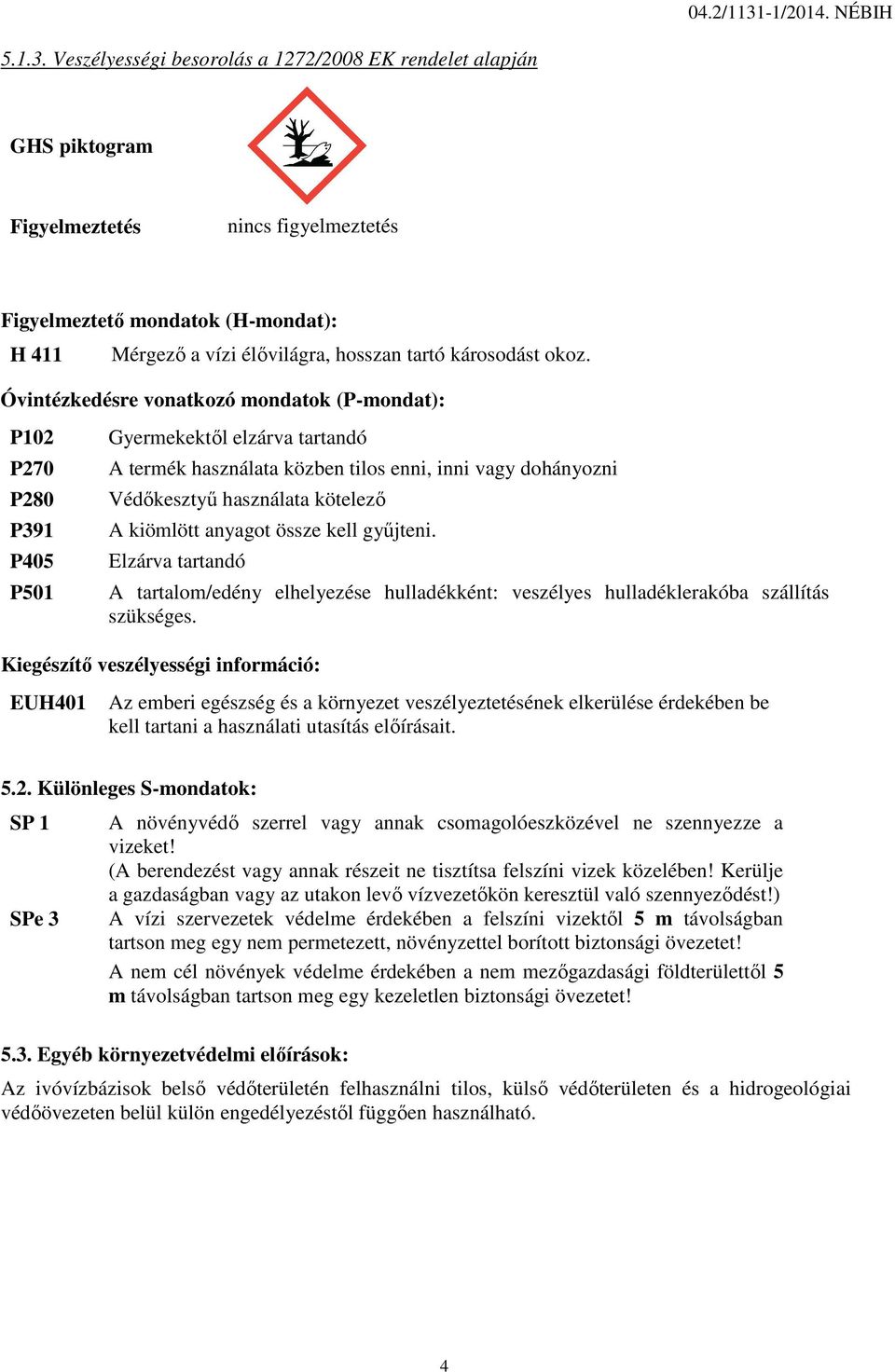 Veszélyességi besorolás a 1272/2008 EK rendelet alapján GHS piktogram Figyelmeztetés nincs figyelmeztetés Figyelmeztető mondatok (H-mondat): H 411 Mérgező a vízi élővilágra, hosszan tartó károsodást