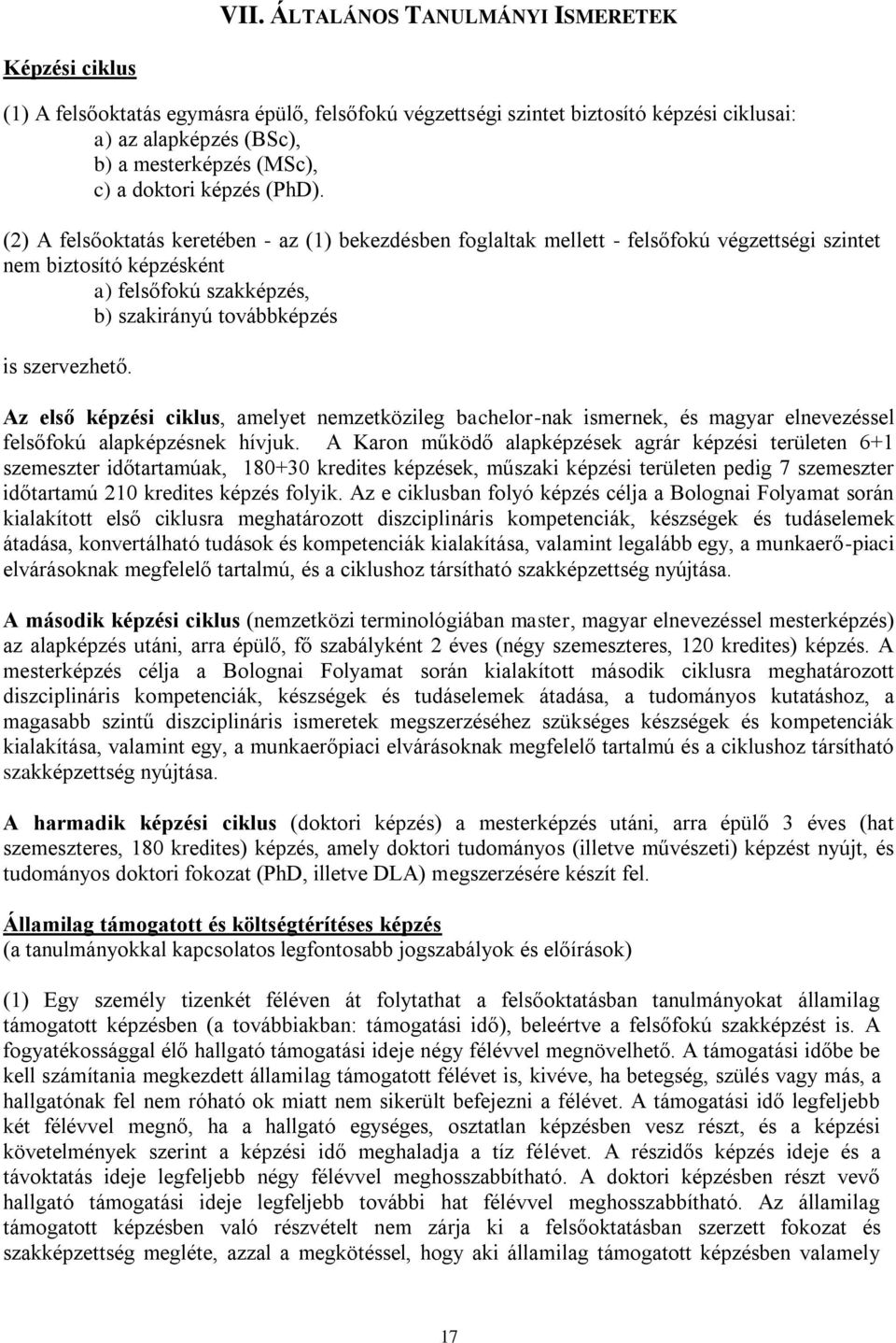 (2) A felsőoktatás keretében - az (1) bekezdésben foglaltak mellett - felsőfokú végzettségi szintet nem biztosító képzésként a) felsőfokú szakképzés, b) szakirányú továbbképzés is szervezhető.