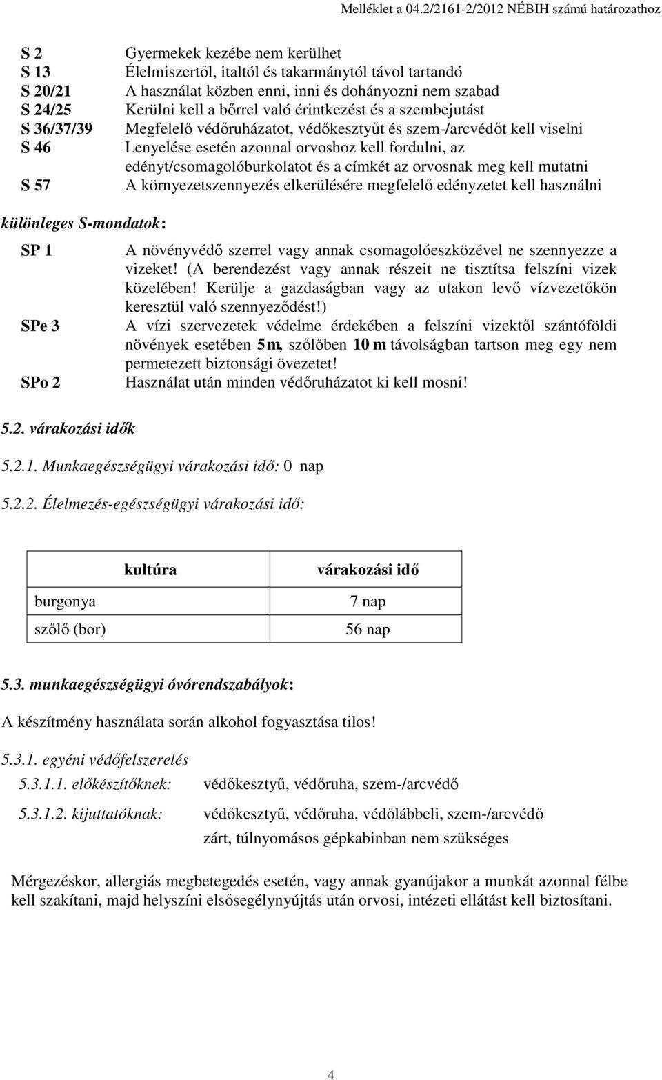 és dohányozni nem szabad Kerülni kell a bőrrel való érintkezést és a szembejutást Megfelelő védőruházatot, védőkesztyűt és szem-/arcvédőt kell viselni Lenyelése esetén azonnal orvoshoz kell fordulni,