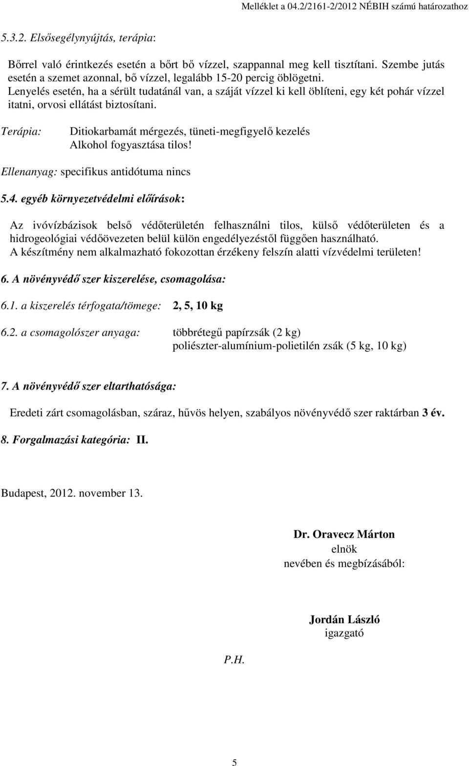 Lenyelés esetén, ha a sérült tudatánál van, a száját vízzel ki kell öblíteni, egy két pohár vízzel itatni, orvosi ellátást biztosítani.