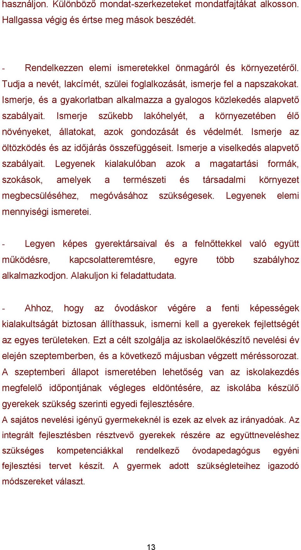 Ismerje szűkebb lakóhelyét, a környezetében élő növényeket, állatokat, azok gondozását és védelmét. Ismerje az öltözködés és az időjárás összefüggéseit. Ismerje a viselkedés alapvető szabályait.