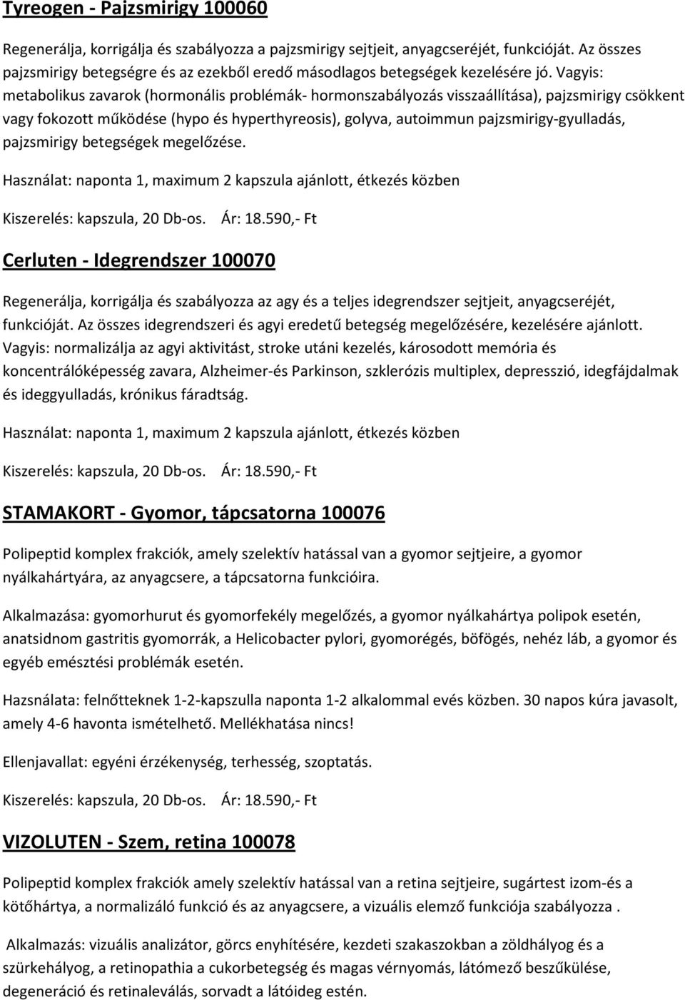 Vagyis: metabolikus zavarok (hormonális problémák- hormonszabályozás visszaállítása), pajzsmirigy csökkent vagy fokozott működése (hypo és hyperthyreosis), golyva, autoimmun pajzsmirigy-gyulladás,