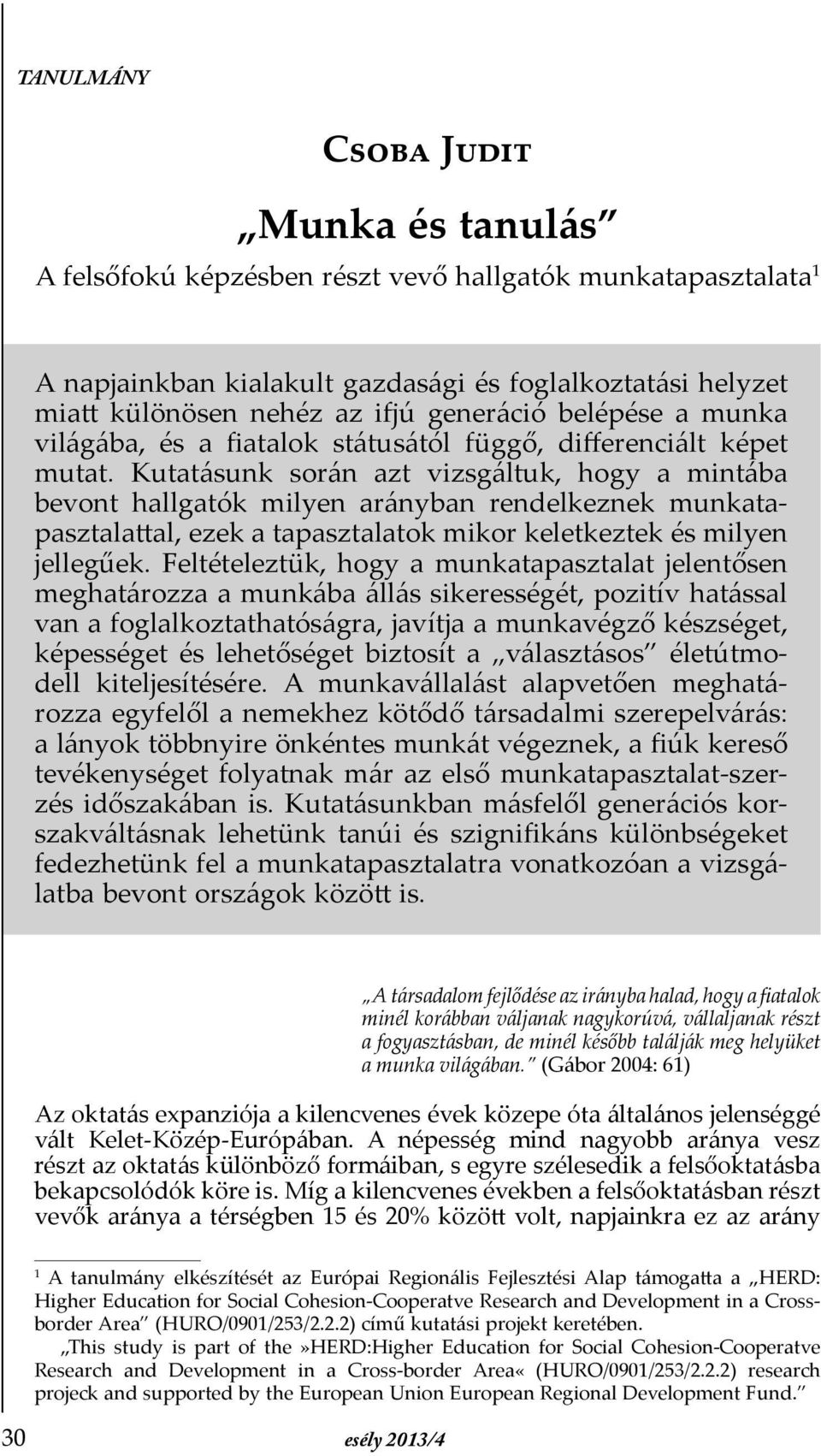 Kutatásunk során azt vizsgáltuk, hogy a mintába bevont hallgatók milyen arányban rendelkeznek munkatapasztalattal, ezek a tapasztalatok mikor keletkeztek és milyen jellegűek.