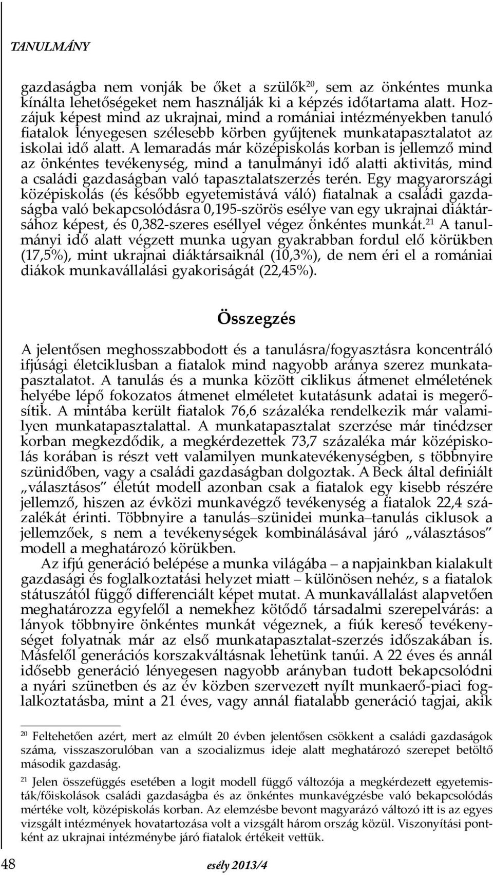 A lemaradás már középiskolás korban is jellemző mind az önkéntes tevékenység, mind a tanulmányi idő alatti aktivitás, mind a családi gazdaságban való tapasztalatszerzés terén.