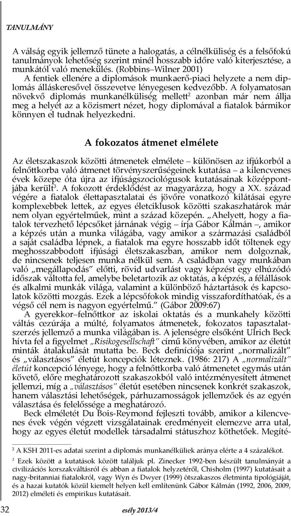 A folyamatosan növekvő diplomás munkanélküliség mellett 2 azonban már nem állja meg a helyét az a közismert nézet, hogy diplomával a Þatalok bármikor könnyen el tudnak helyezkedni.