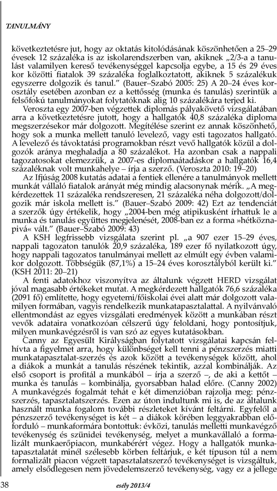 (Bauer Szabó 2005: 25) A 20 24 éves korosztály esetében azonban ez a kettősség (munka és tanulás) szerintük a felsőfokú tanulmányokat folytatóknak alig 10 százalékára terjed ki.