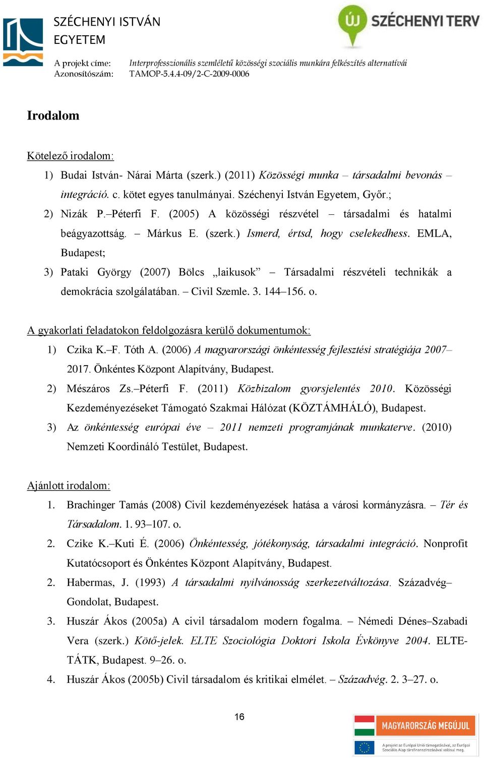 EMLA, Budapest; 3) Pataki György (2007) Bölcs laikusok Társadalmi részvételi technikák a demokrácia szolgálatában. Civil Szemle. 3. 144 156. o.
