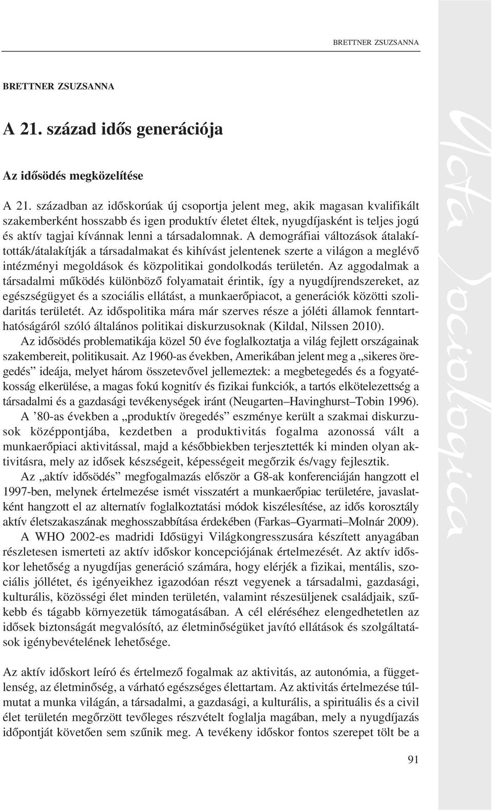 társadalomnak. A demográfiai változások átalakították/átalakítják a társadalmakat és kihívást jelentenek szerte a világon a meglévõ intézményi megoldások és közpolitikai gondolkodás területén.