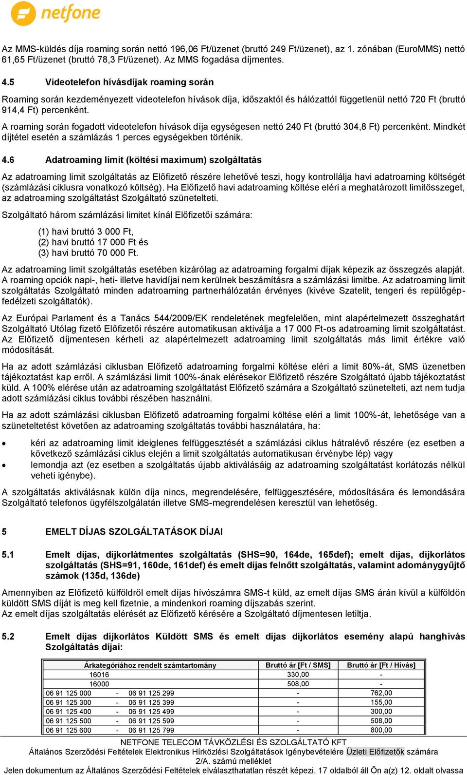 A roaming során fogadott videotelefon hívások díja egységesen nettó 24 (bruttó 304,8 Ft) percenként. Mindkét díjtétel esetén a számlázás 1 perces egységekben történik. 4.