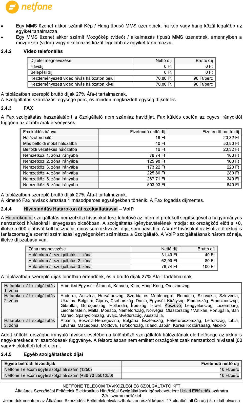 2 Video telefonálás Díjtétel megnevezése Nettó díj Bruttó díj Havidíj Belépési díj Kezdeményezett video hívás hálózaton belül 70,8 9/perc Kezdeményezett video hívás hálózaton kívül 70,8 9/perc A