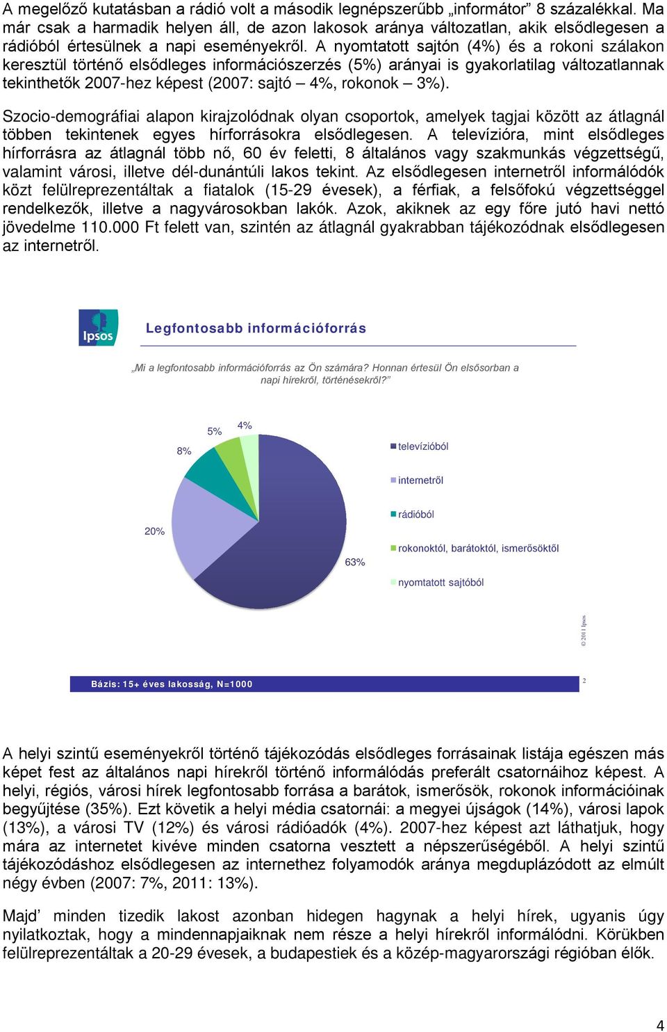 A nyomtatott sajtón (4%) és a rokoni szálakon keresztül történő elsődleges információszerzés (5%) arányai is gyakorlatilag változatlannak tekinthetők 2007-hez képest (2007: sajtó 4%, rokonok ).