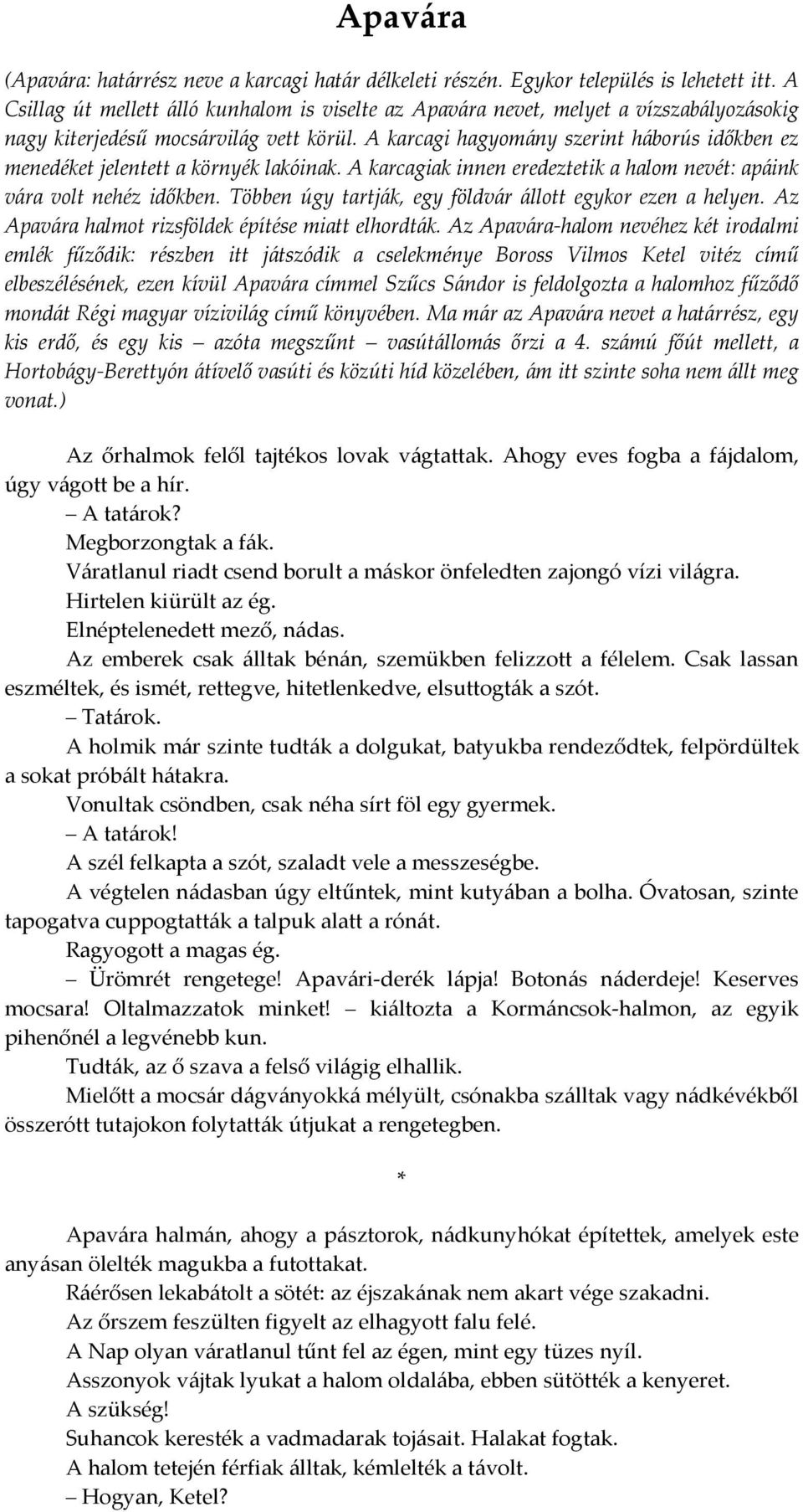 A karcagi hagyomány szerint háborús időkben ez menedéket jelentett a környék lakóinak. A karcagiak innen eredeztetik a halom nevét: apáink vára volt nehéz időkben.