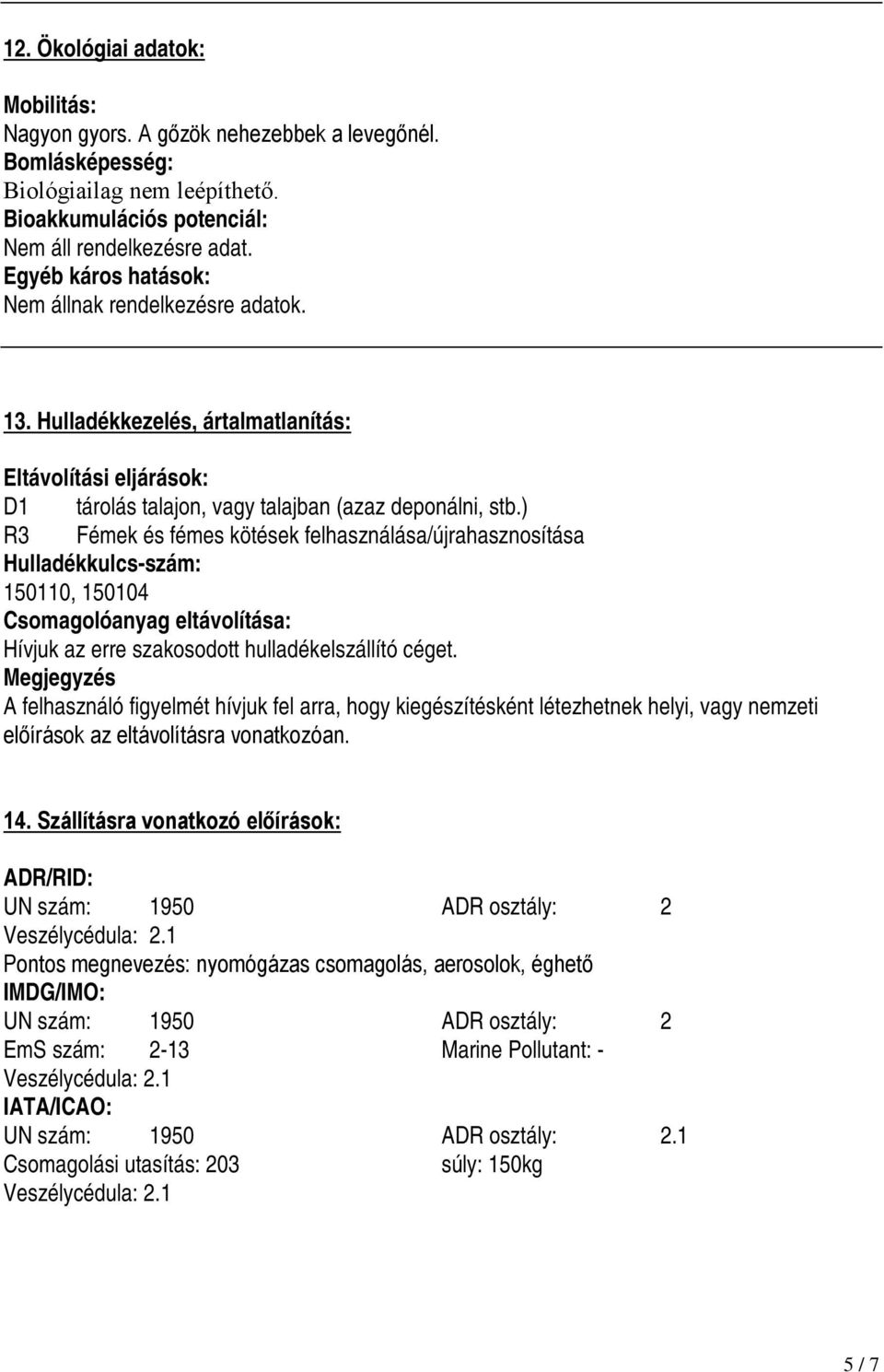 ) R3 Fémek és fémes kötések felhasználása/újrahasznosítása Hulladékkulcs-szám: 150110, 150104 Csomagolóanyag eltávolítása: Hívjuk az erre szakosodott hulladékelszállító céget.