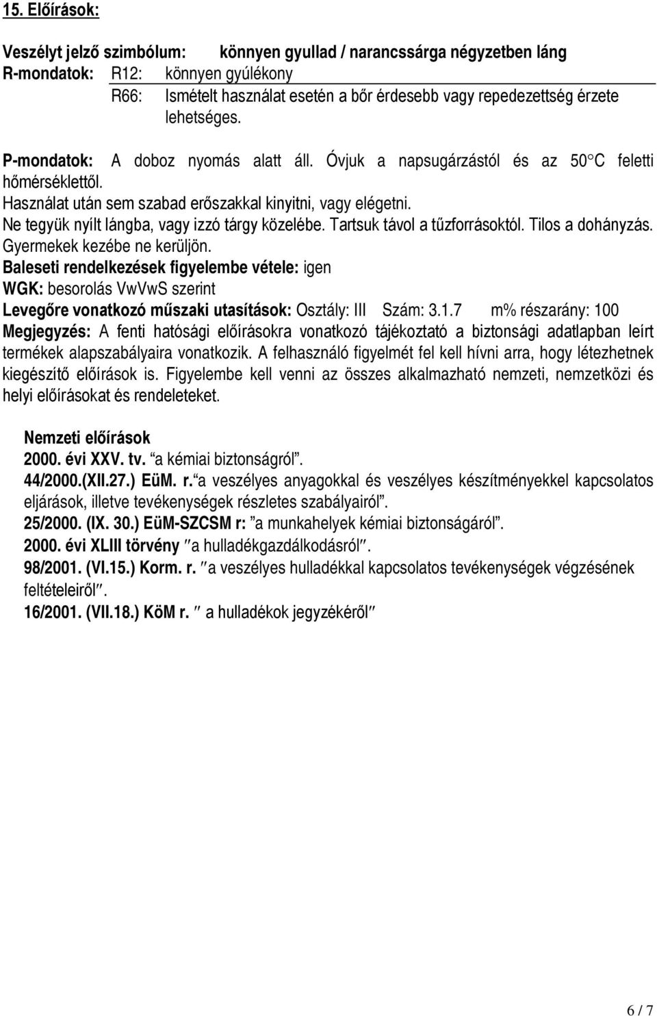 Ne tegyük nyílt lángba, vagy izzó tárgy közelébe. Tartsuk távol a tűzforrásoktól. Tilos a dohányzás. Gyermekek kezébe ne kerüljön.