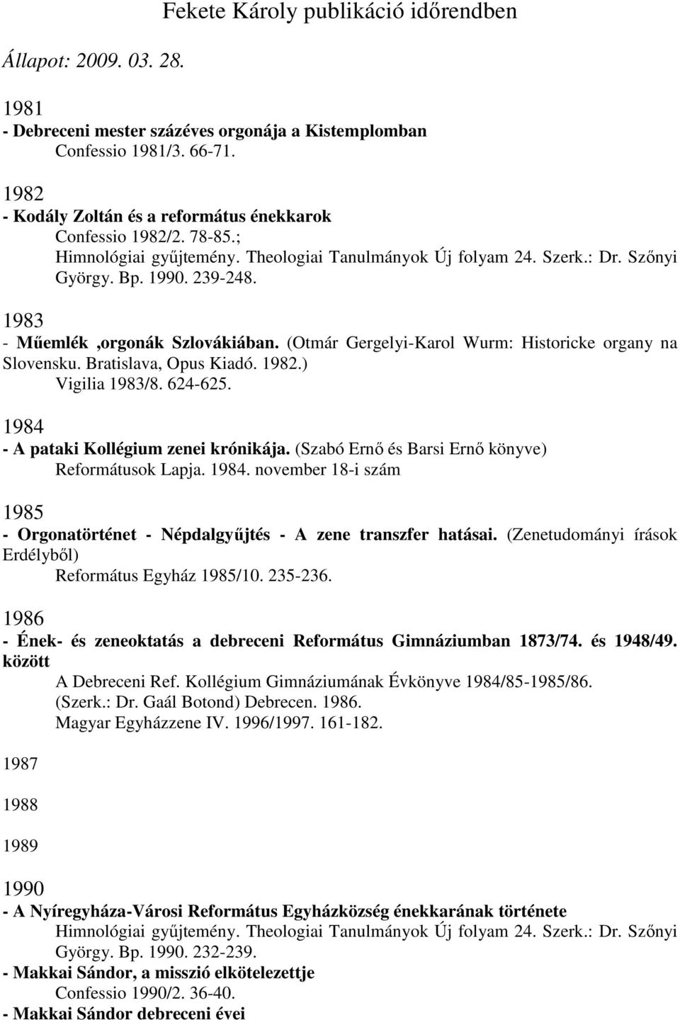 1983 - Mőemlék,orgonák Szlovákiában. (Otmár Gergelyi-Karol Wurm: Historicke organy na Slovensku. Bratislava, Opus Kiadó. 1982.) Vigilia 1983/8. 624-625. 1984 - A pataki Kollégium zenei krónikája.