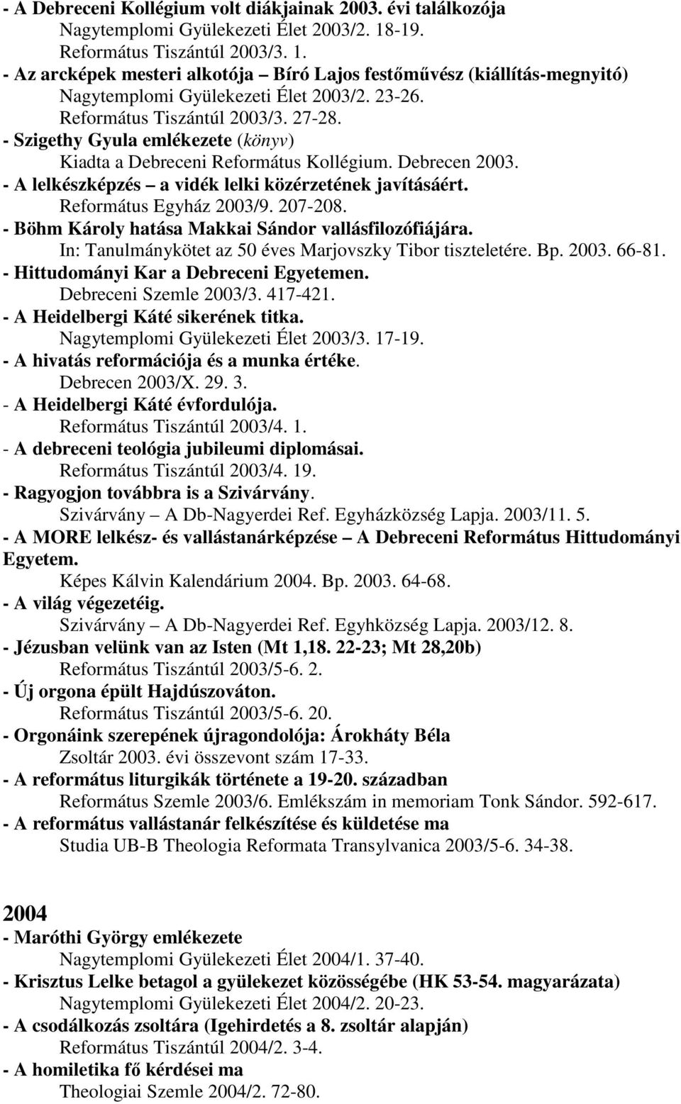 - Szigethy Gyula emlékezete (könyv) Kiadta a Debreceni Református Kollégium. Debrecen 2003. - A lelkészképzés a vidék lelki közérzetének javításáért. Református Egyház 2003/9. 207-208.