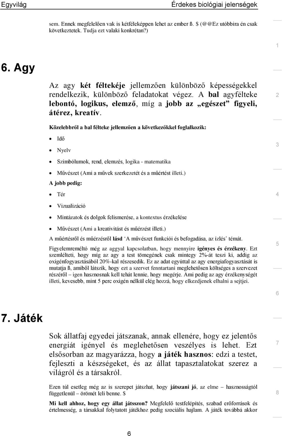 Közelebbről a bal félteke jellemzően a következőkkel foglalkozik: Idő Nyelv Szimbólumok, rend, elemzés, logika - matematika Művészet (Ami a művek szerkezetét és a műértést illeti.