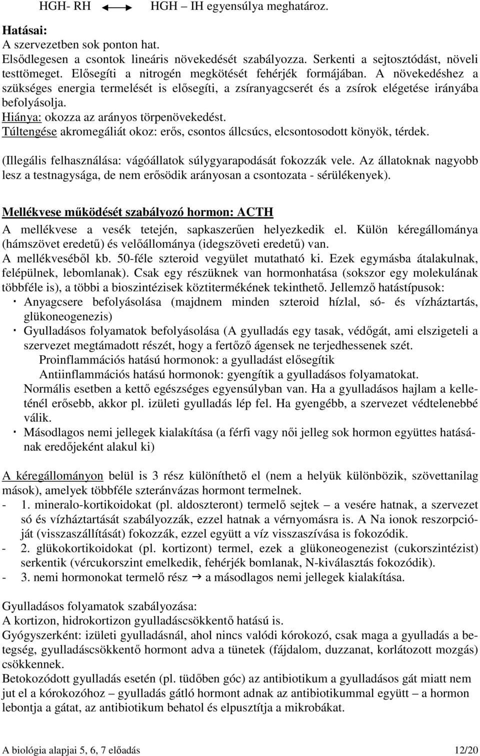 Hiánya: okozza az arányos törpenövekedést. Túltengése akromegáliát okoz: erős, csontos állcsúcs, elcsontosodott könyök, térdek. (Illegális felhasználása: vágóállatok súlygyarapodását fokozzák vele.