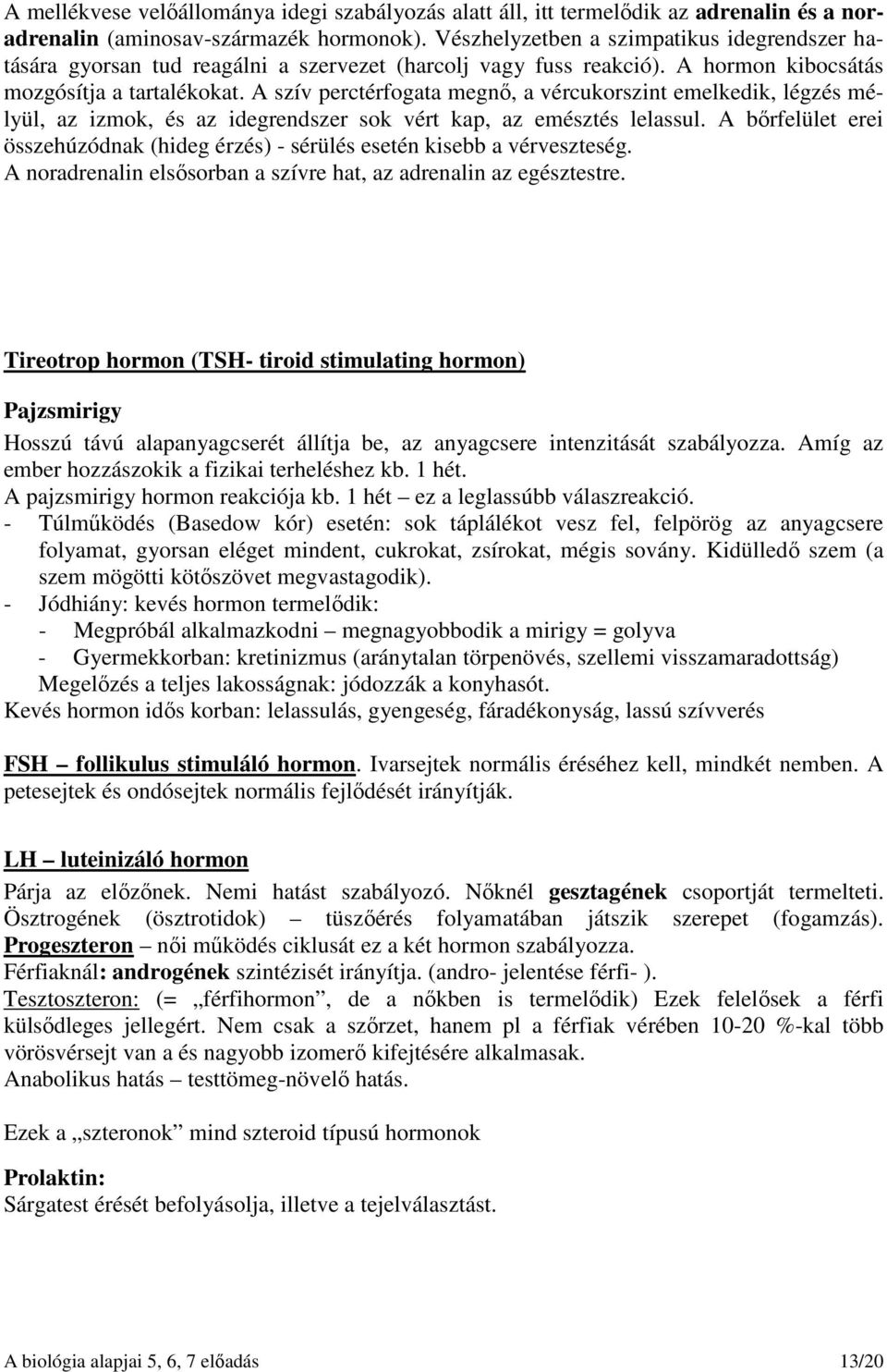 A szív perctérfogata megnő, a vércukorszint emelkedik, légzés mélyül, az izmok, és az idegrendszer sok vért kap, az emésztés lelassul.